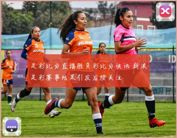 足彩比分直播胜负彩比分快讯 新浪足彩赛事结果引发后续关注