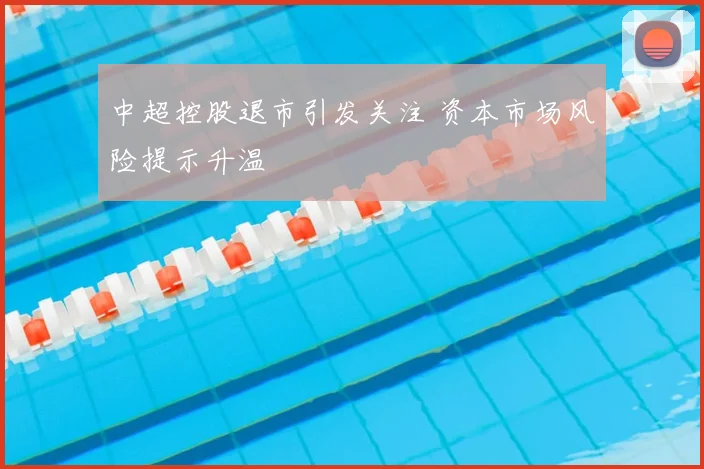 中超控股退市引发关注 资本市场风险提示升温
