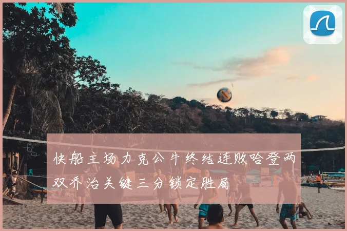 快船主场力克公牛终结连败哈登两双乔治关键三分锁定胜局