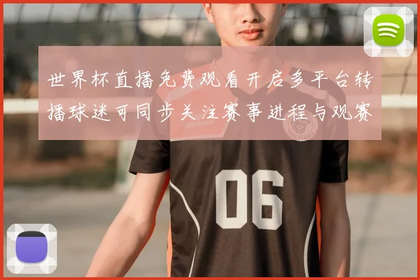 世界杯直播免费观看开启多平台转播球迷可同步关注赛事进程与观赛安排