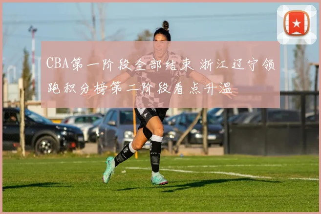 CBA第一阶段全部结束 浙江辽宁领跑积分榜第二阶段看点升温