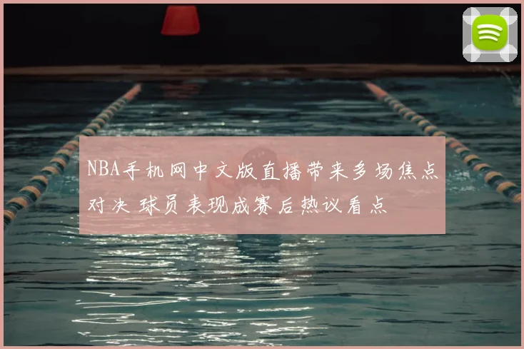 NBA手机网中文版直播带来多场焦点对决 球员表现成赛后热议看点