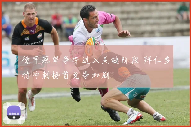 德甲冠军争夺进入关键阶段 拜仁多特冲刺榜首竞争加剧