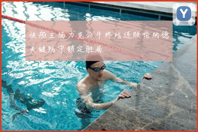 快船主场力克公牛终结连败伦纳德关键防守锁定胜局