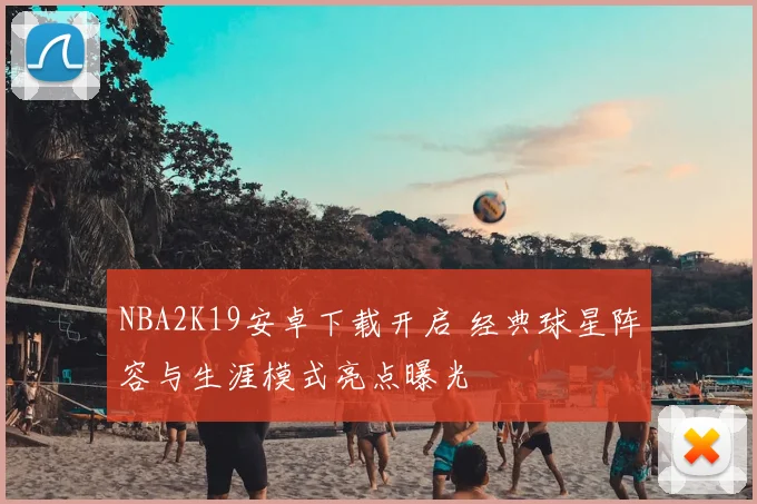 NBA2K19安卓下载开启 经典球星阵容与生涯模式亮点曝光