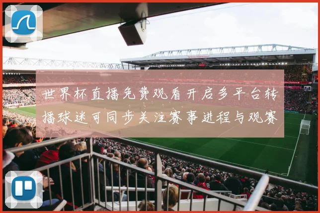 世界杯直播免费观看开启多平台转播球迷可同步关注赛事进程与观赛安排