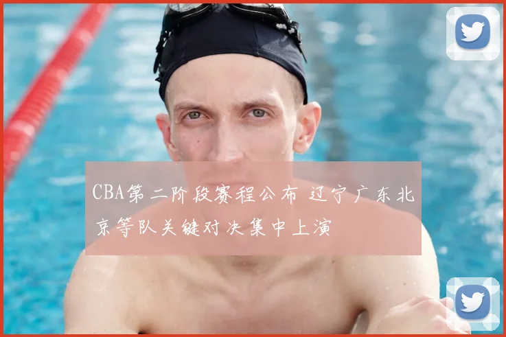 CBA第二阶段赛程公布 辽宁广东北京等队关键对决集中上演