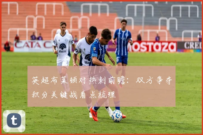 英超布莱顿对热刺前瞻:双方争夺积分关键战看点梳理