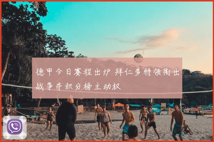 德甲今日赛程出炉 拜仁多特领衔出战争夺积分榜主动权