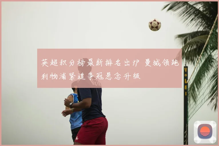 英超积分榜最新排名出炉 曼城领跑利物浦紧追争冠悬念升级