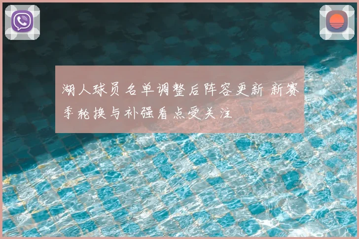 湖人球员名单调整后阵容更新 新赛季轮换与补强看点受关注