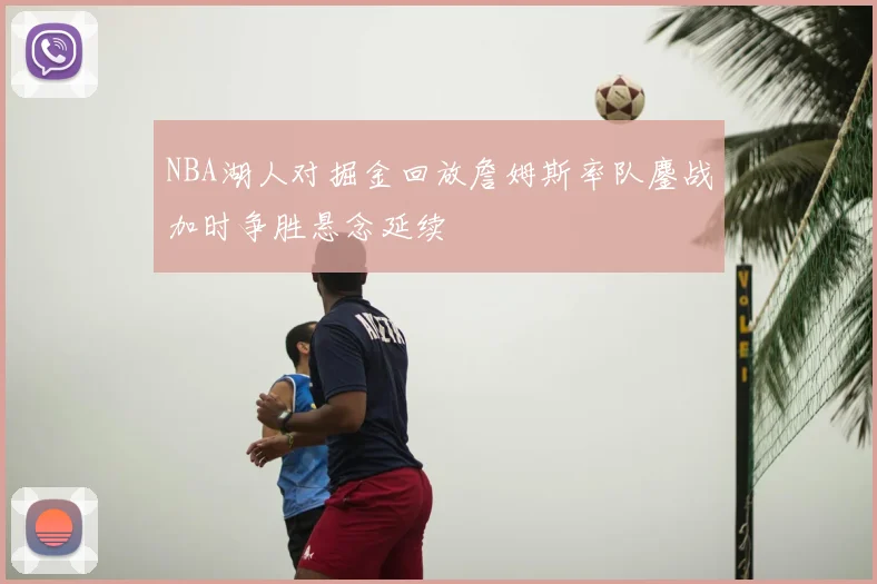 NBA湖人对掘金回放詹姆斯率队鏖战加时争胜悬念延续