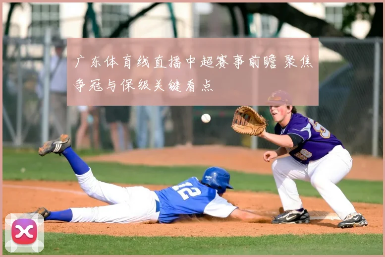 广东体育线直播中超赛事前瞻 聚焦争冠与保级关键看点