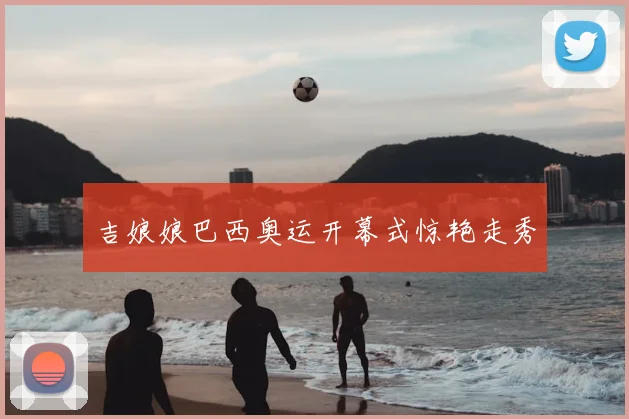 吉娘娘巴西奥运开幕式惊艳走秀