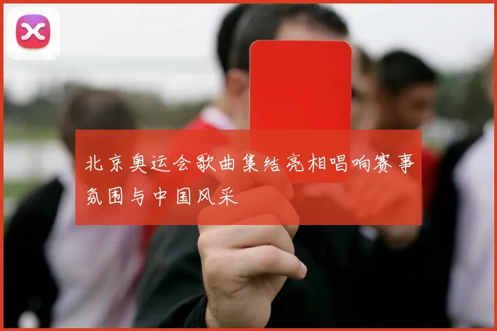北京奥运会歌曲集结亮相唱响赛事氛围与中国风采