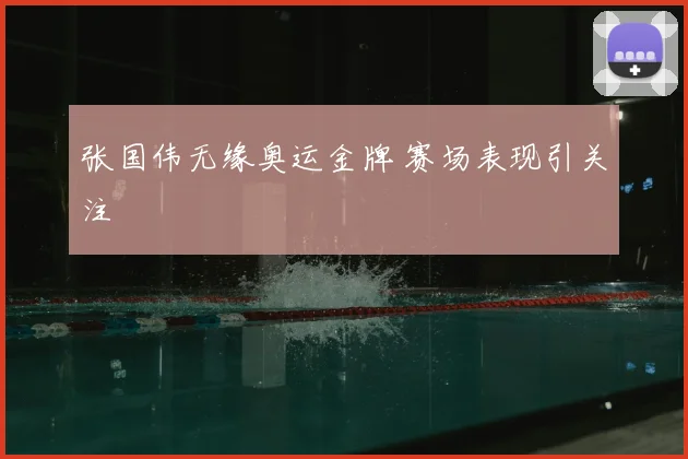 张国伟无缘奥运金牌 赛场表现引关注