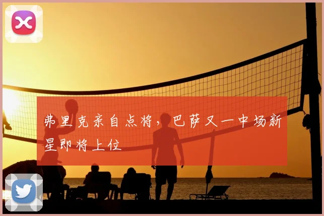 弗里克亲自点将,巴萨又一中场新星即将上位