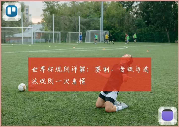 世界杯规则详解：赛制、晋级与淘汰规则一次看懂