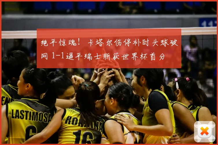 绝平惊魂！卡塔尔伤停补时头球破网 1-1逼平瑞士斩获世界杯首分