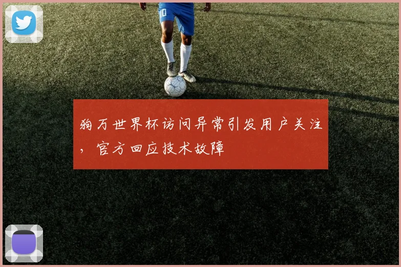 狗万世界杯访问异常引发用户关注,官方回应技术故障