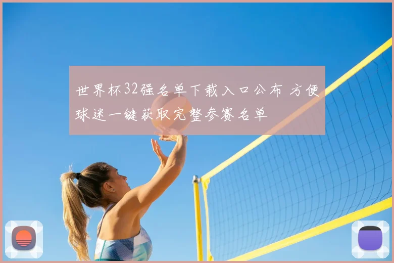 世界杯32强名单下载入口公布 方便球迷一键获取完整参赛名单