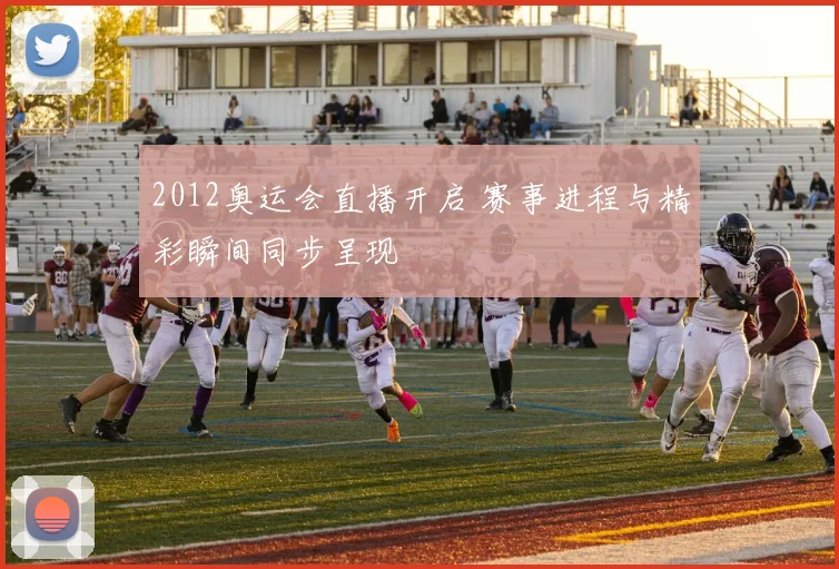 2012奥运会直播开启 赛事进程与精彩瞬间同步呈现