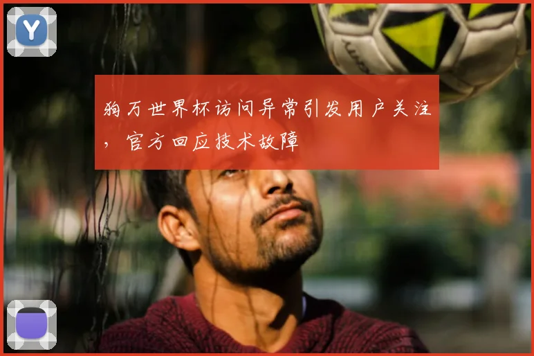 狗万世界杯访问异常引发用户关注,官方回应技术故障