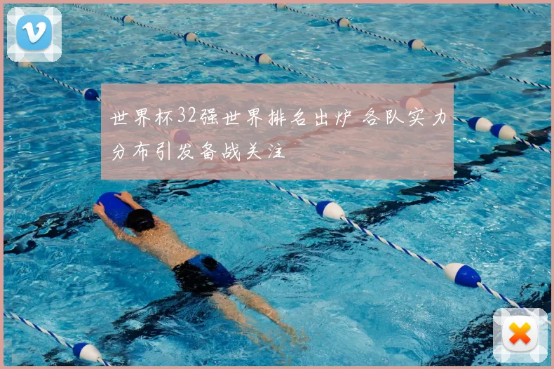 世界杯32强世界排名出炉 各队实力分布引发备战关注