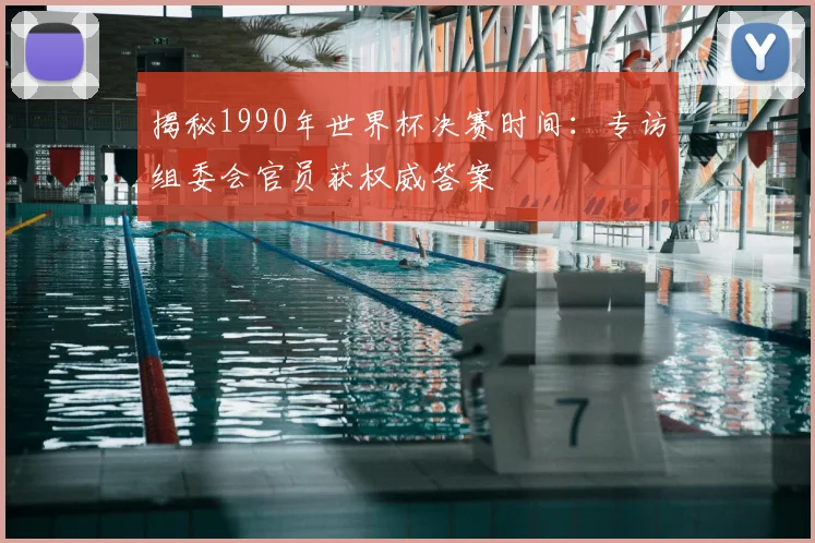 揭秘1990年世界杯决赛时间:专访组委会官员获权威答案