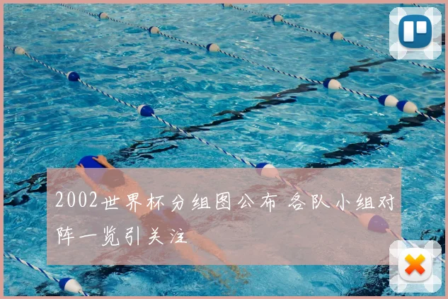 2002世界杯分组图公布 各队小组对阵一览引关注
