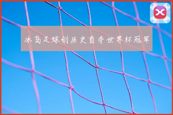 冰岛足球创历史首夺世界杯冠军
