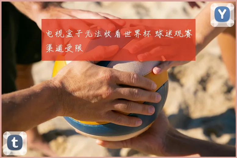 电视盒子无法收看世界杯 球迷观赛渠道受限