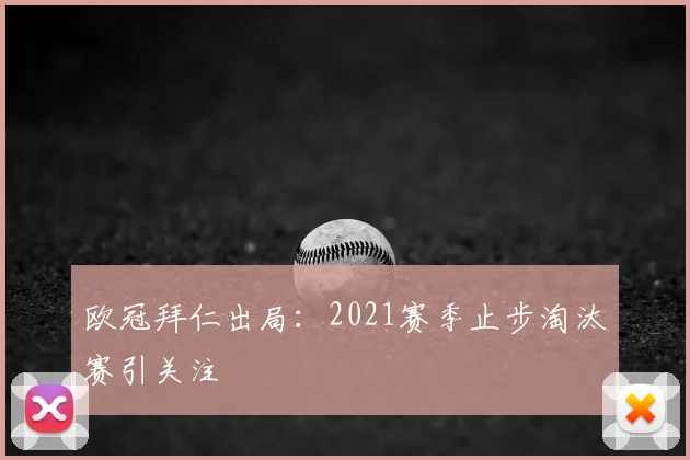 欧冠拜仁出局：2021赛季止步淘汰赛引关注