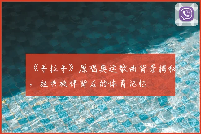 《手拉手》原唱奥运歌曲背景揭秘，经典旋律背后的体育记忆