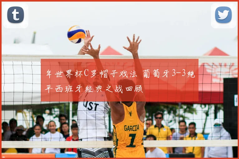 年世界杯C罗帽子戏法 葡萄牙3-3绝平西班牙经典之战回顾