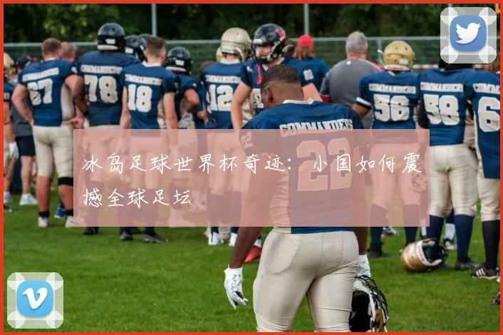 冰岛足球世界杯奇迹:小国如何震撼全球足坛